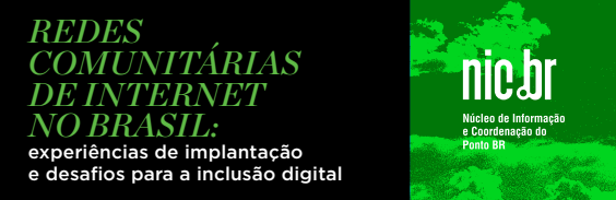 Estudos Setoriais: Redes Comunitárias de Internet no Brasil/CETIC.Br/CGI.Br